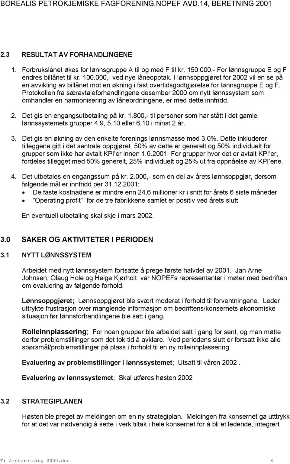 Protokollen fra særavtaleforhandlingene desember 2000 om nytt lønnssystem som omhandler en harmonisering av låneordningene, er med dette innfridd. 2. Det gis en engangsutbetaling på kr. 1.