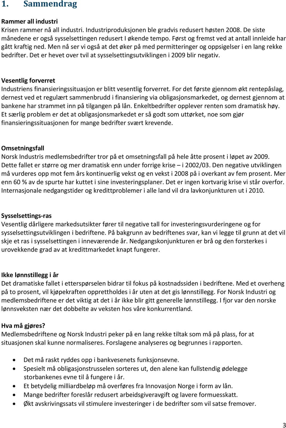 Det er hevet over tvil at sysselsettingsutviklingen i 2009 blir negativ. Vesentlig forverret Industriens finansieringssituasjon er blitt vesentlig forverret.