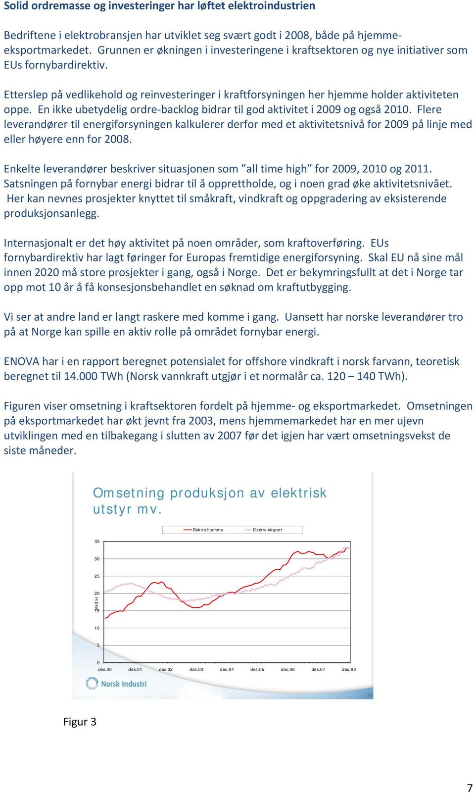 En ikke ubetydelig ordre backlog bidrar til god aktivitet i 2009 og også 2010.