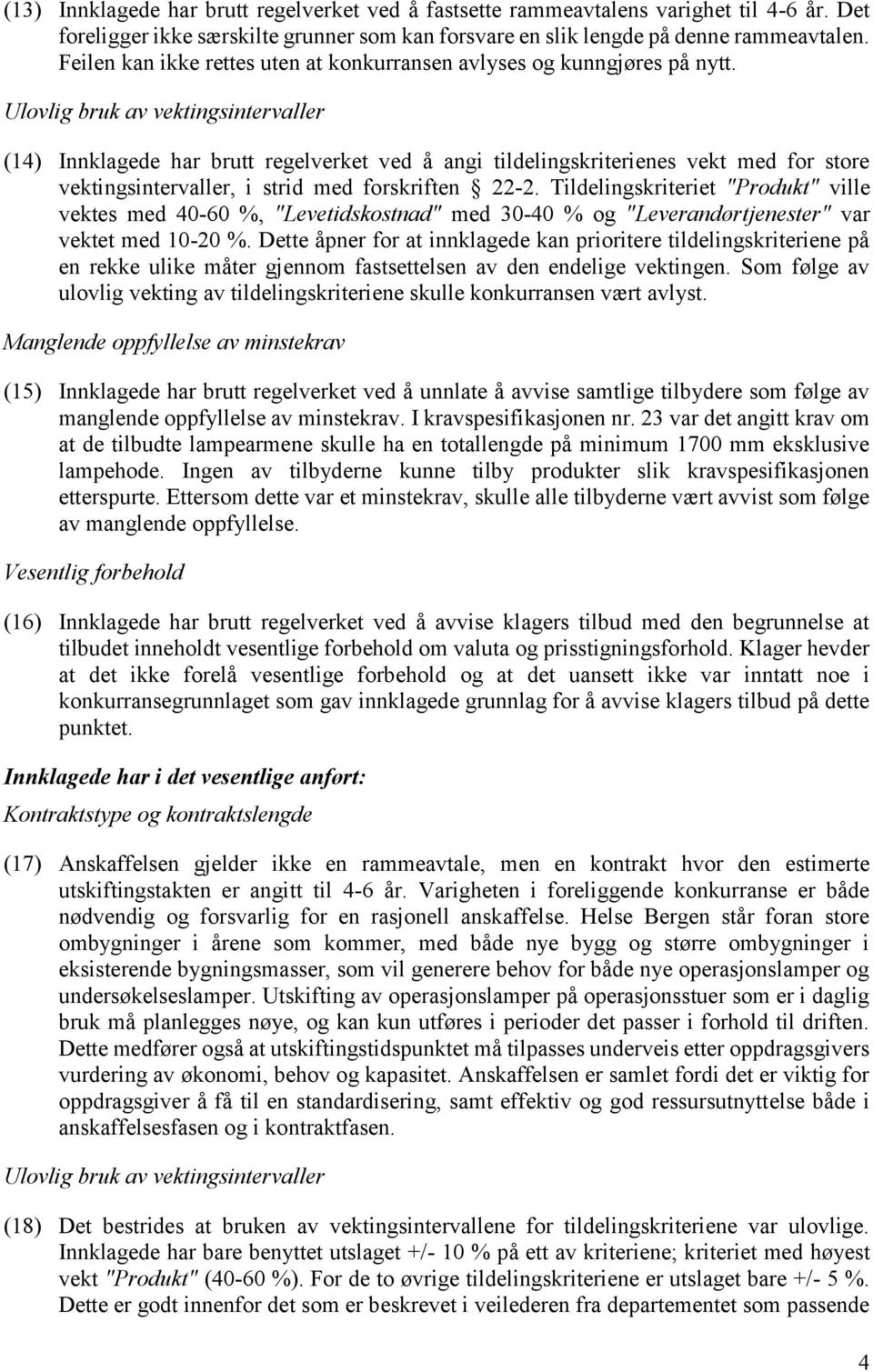 Ulovlig bruk av vektingsintervaller (14) Innklagede har brutt regelverket ved å angi tildelingskriterienes vekt med for store vektingsintervaller, i strid med forskriften 22-2.