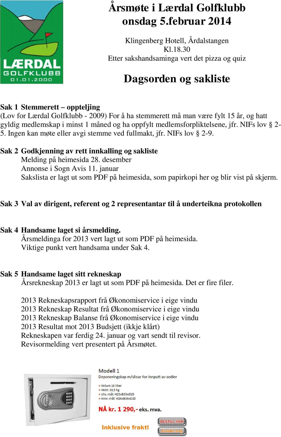 medlemskap i minst 1 måned og ha oppfylt medlemsforpliktelsene, jfr. NIFs lov 2-5. Ingen kan møte eller avgi stemme ved fullmakt, jfr. NIFs lov 2-9.