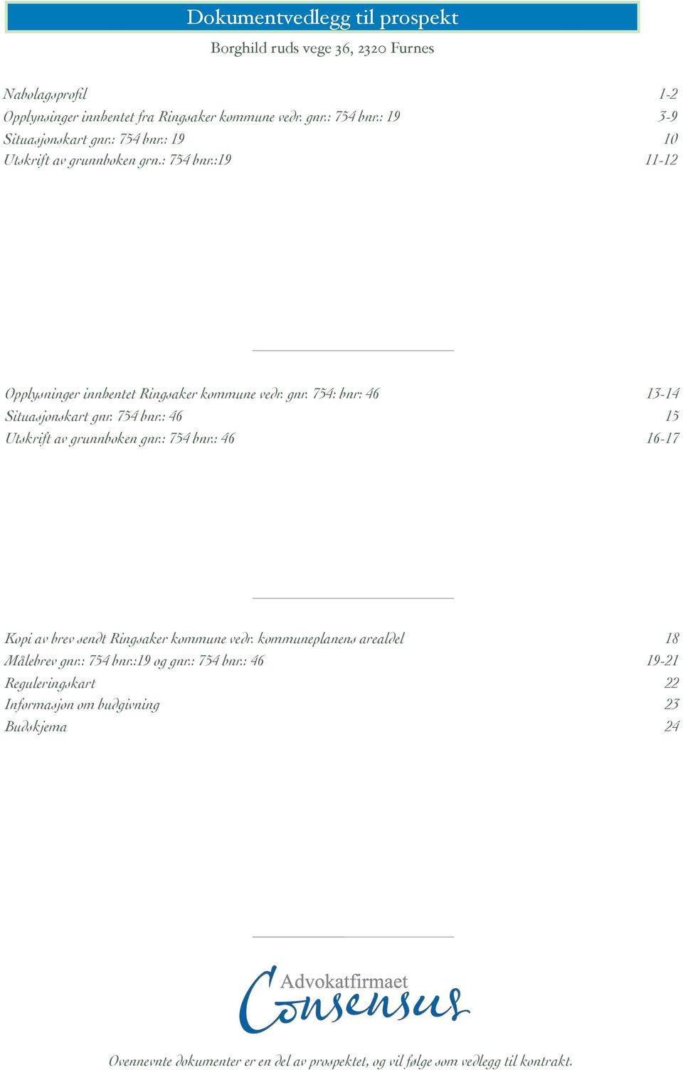 754 bnr.: 46 15 Utskrift av grunnboken gnr.: 754 bnr.: 46 16-17 Kopi av brev sendt Ringsaker kommune vedr. kommuneplanens arealdel 18 Målebrev gnr.: 754 bnr.:19 og gnr.