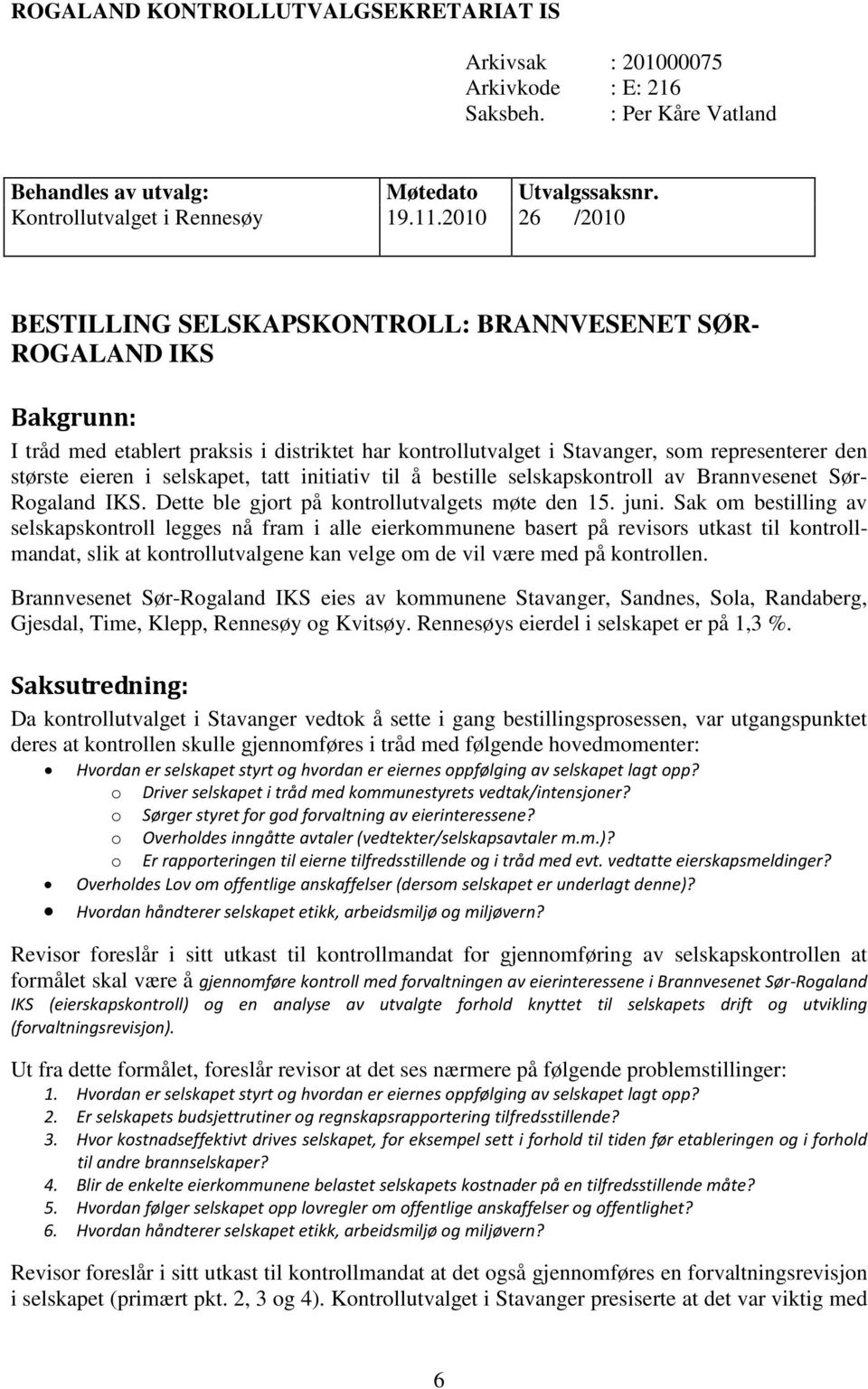 selskapet, tatt initiativ til å bestille selskapskontroll av Brannvesenet Sør- Rogaland IKS. Dette ble gjort på kontrollutvalgets møte den 15. juni.