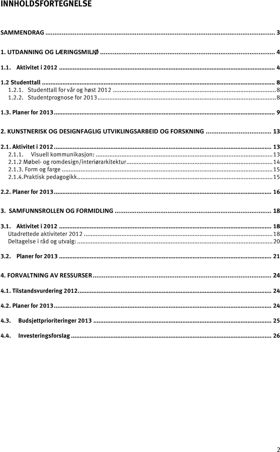 .. 15 2.1.4.Praktisk pedagogikk... 15 2.2. Planer for 2013... 16 3. SAMFUNNSROLLEN OG FORMIDLING... 18 3.1. Aktivitet i 2012... 18 Utadrettede aktiviteter 2012... 18 Deltagelse i råd og utvalg:... 20 3.