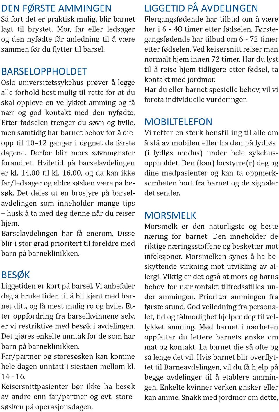 Etter fødselen trenger du søvn og hvile, men samtidig har barnet behov for å die opp til 10 12 ganger i døgnet de første dagene. Derfor blir mors søvnmønster forandret.