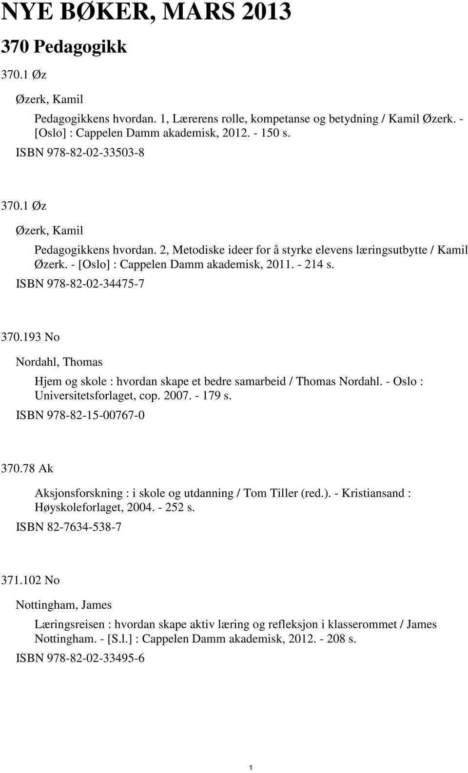 ISBN 978-82-02-34475-7 370.193 No Nordahl, Thomas Hjem og skole : hvordan skape et bedre samarbeid / Thomas Nordahl. - Oslo : Universitetsforlaget, cop. 2007. - 179 s. ISBN 978-82-15-00767-0 370.