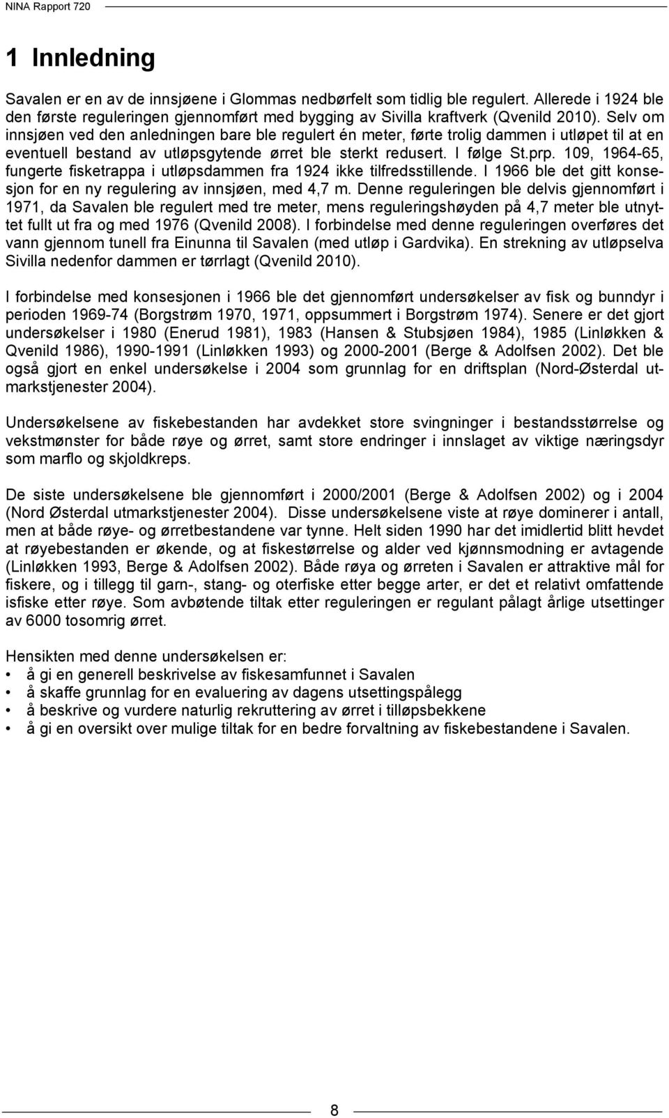 109, 1964-65, fungerte fisketrappa i utløpsdammen fra 1924 ikke tilfredsstillende. I 1966 ble det gitt konsesjon for en ny regulering av innsjøen, med 4,7 m.