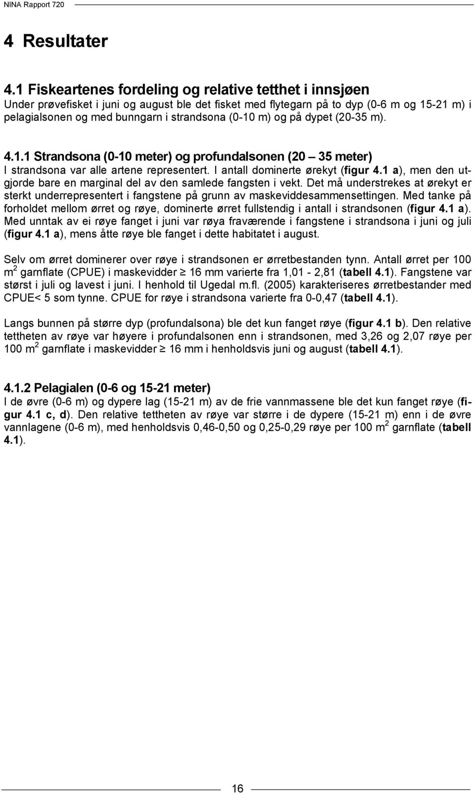 m) og på dypet (20-35 m). 4.1.1 Strandsona (0-10 meter) og profundalsonen (20 35 meter) I strandsona var alle artene representert. I antall dominerte ørekyt (figur 4.