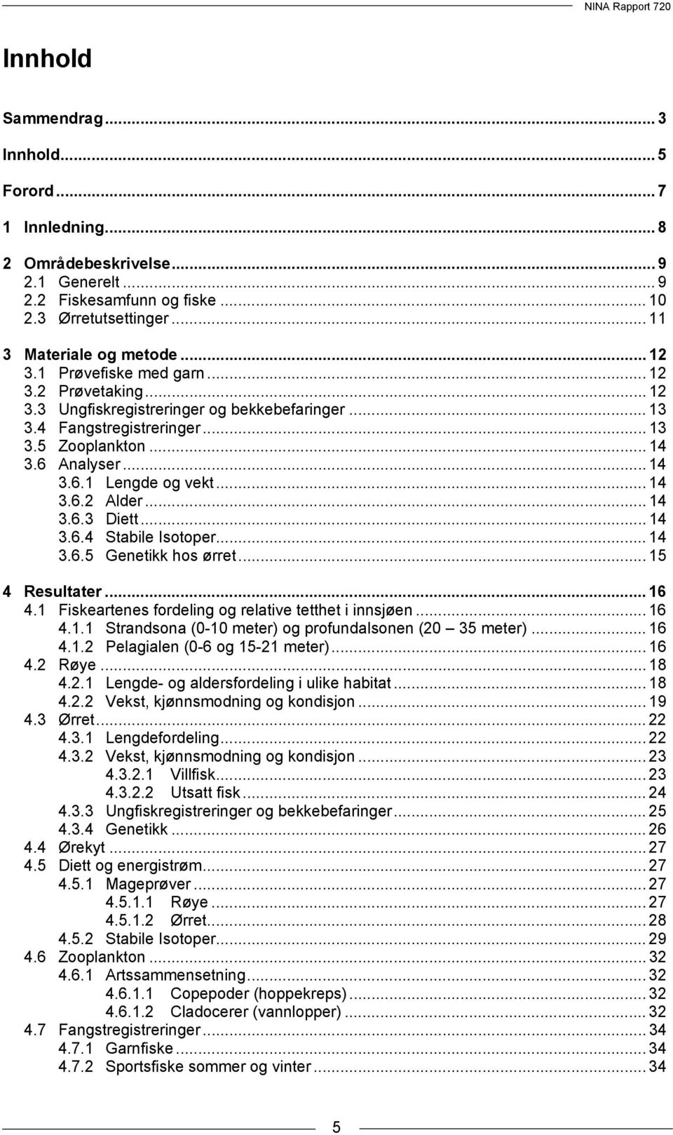 .. 14 3.6.3 Diett... 14 3.6.4 Stabile Isotoper... 14 3.6.5 Genetikk hos ørret... 15 4 Resultater... 16 4.1 Fiskeartenes fordeling og relative tetthet i innsjøen... 16 4.1.1 Strandsona (0-10 meter) og profundalsonen (20 35 meter).