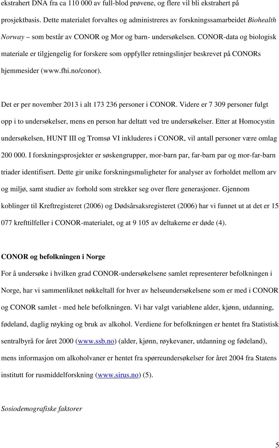 CONOR-data og biologisk materiale er tilgjengelig for forskere som oppfyller retningslinjer beskrevet på CONORs hjemmesider (www.fhi.no/conor). Det er per november 2013 i alt 173 236 personer i CONOR.