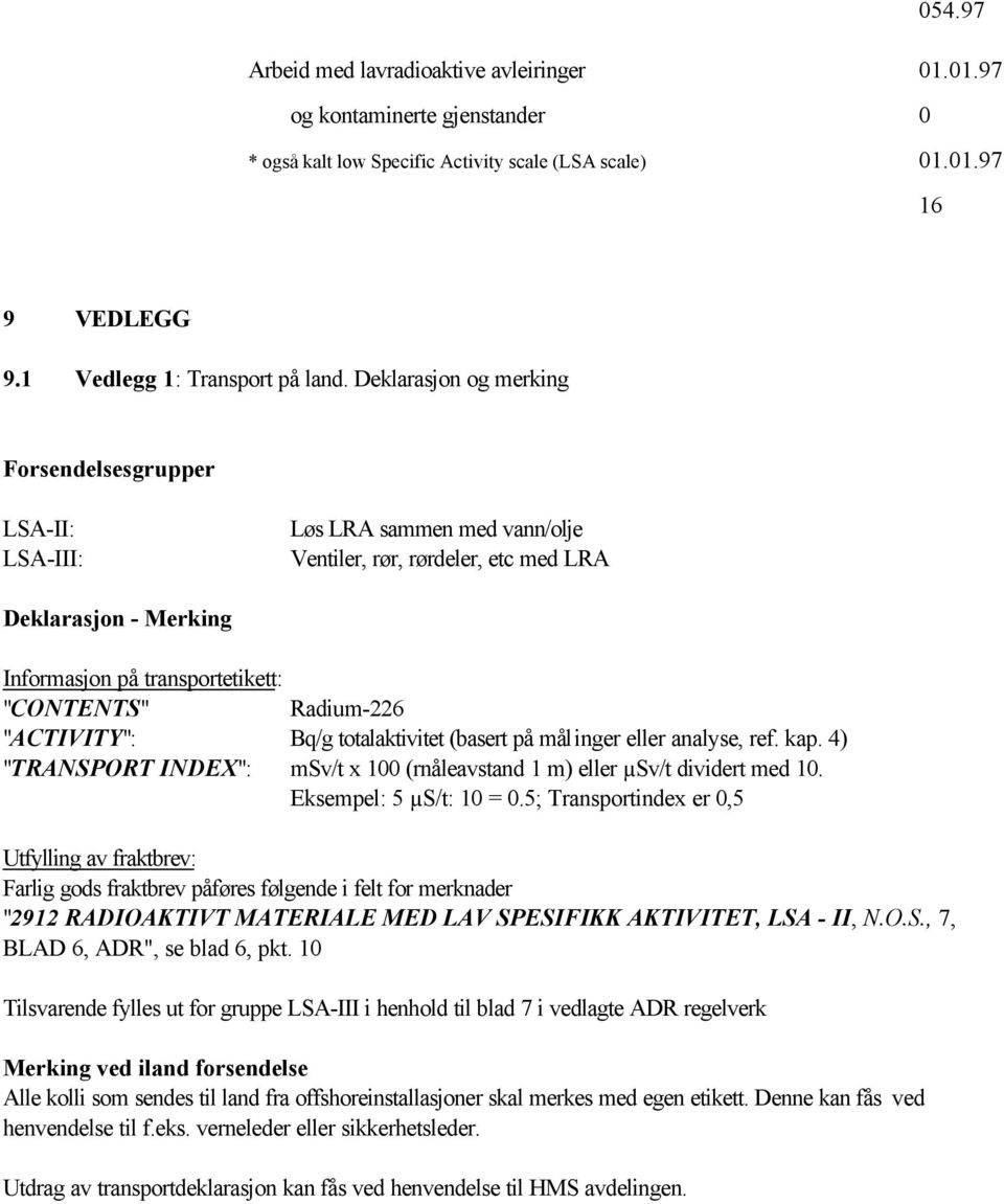 Radium-226 "ACTIVITY": Bq/g totalaktivitet (basert på målinger eller analyse, ref. kap. 4) "TRANSPORT INDEX": msv/t x 100 (rnåleavstand 1 m) eller µsv/t dividert med 10. Eksempel: 5 µs/t: 10 = 0.