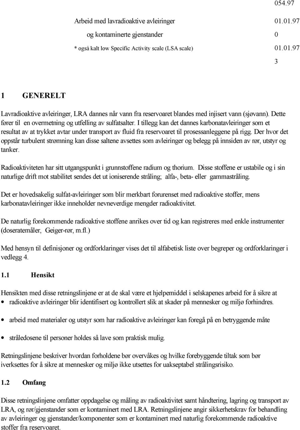 Der hvor det oppstår turbulent strømning kan disse saltene avsettes som avleiringer og belegg på innsiden av rør, utstyr og tanker.