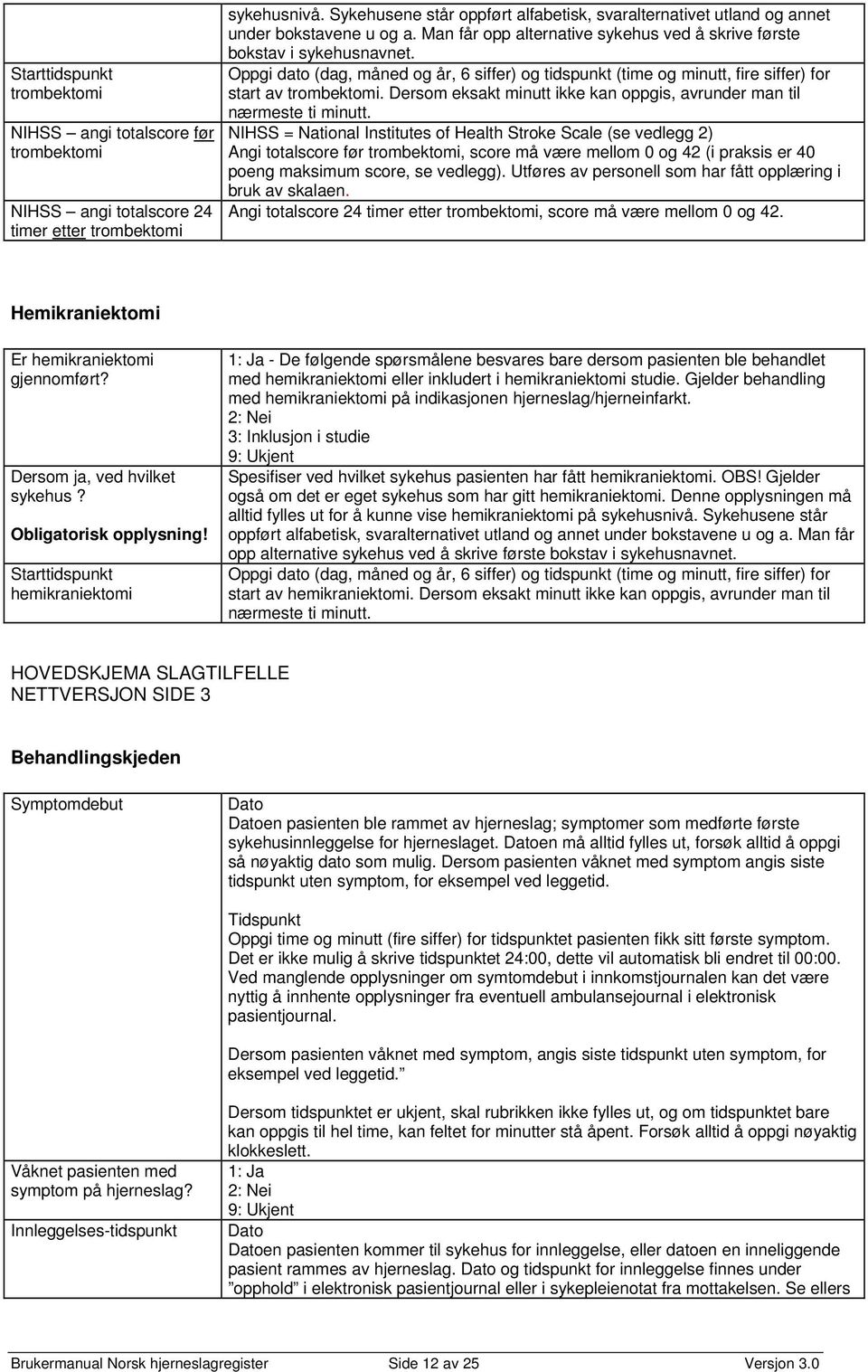 Oppgi dato (dag, måned og år, 6 siffer) og tidspunkt (time og minutt, fire siffer) for start av trombektomi. Dersom eksakt minutt ikke kan oppgis, avrunder man til nærmeste ti minutt.