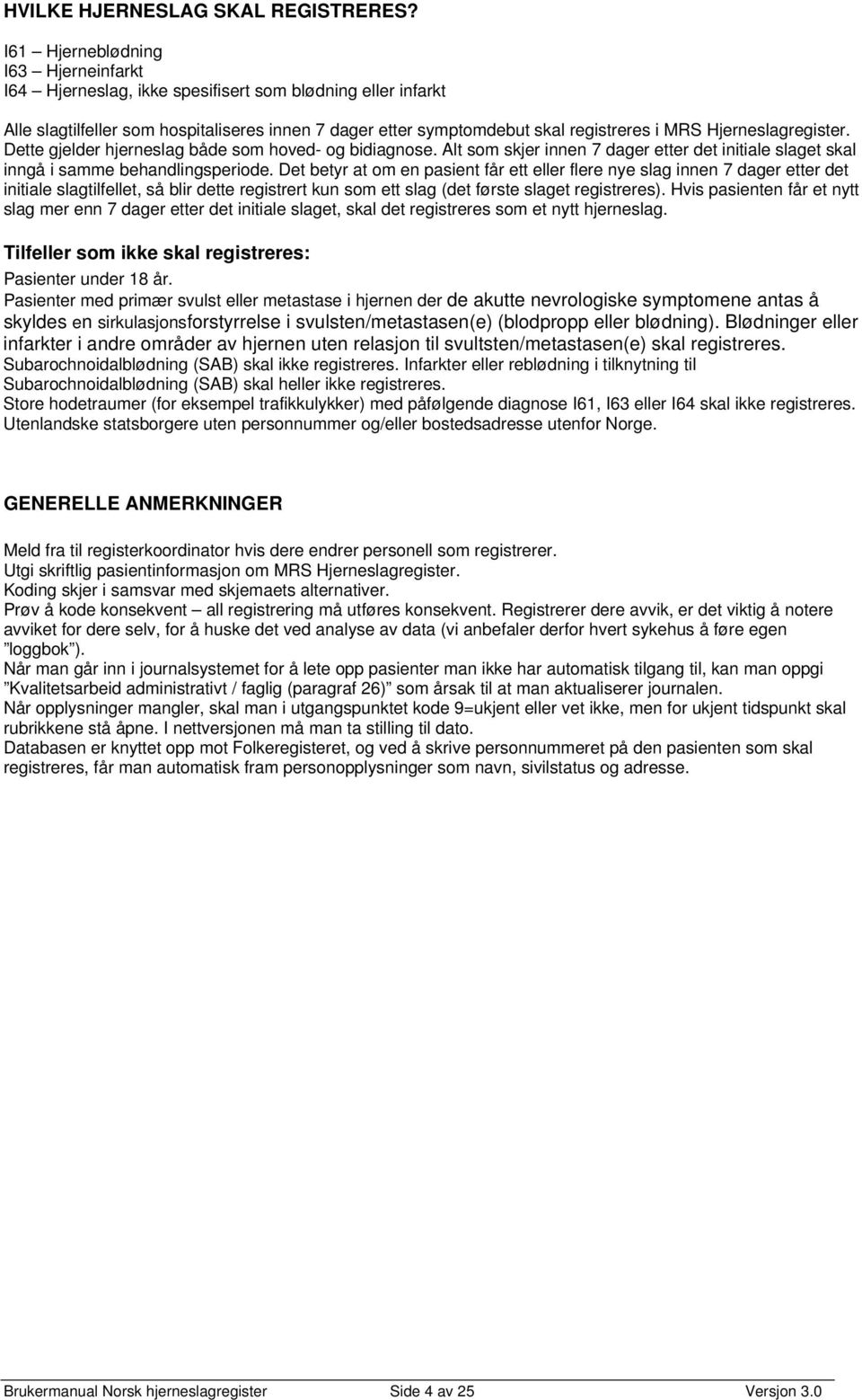 Hjerneslagregister. Dette gjelder hjerneslag både som hoved- og bidiagnose. Alt som skjer innen 7 dager etter det initiale slaget skal inngå i samme behandlingsperiode.