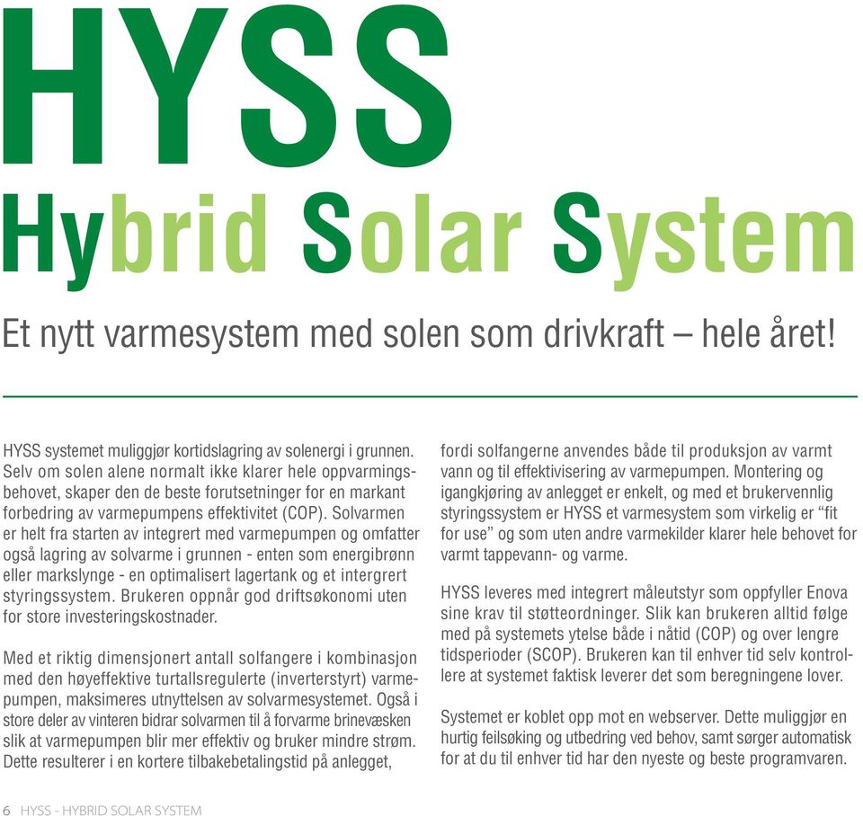 Solvarmen er helt fra starten av integrert med varmepumpen og omfatter også lagring av solvarme i grunnen - enten som energibrønn eller markslynge - en optimalisert lagertank og et intergrert