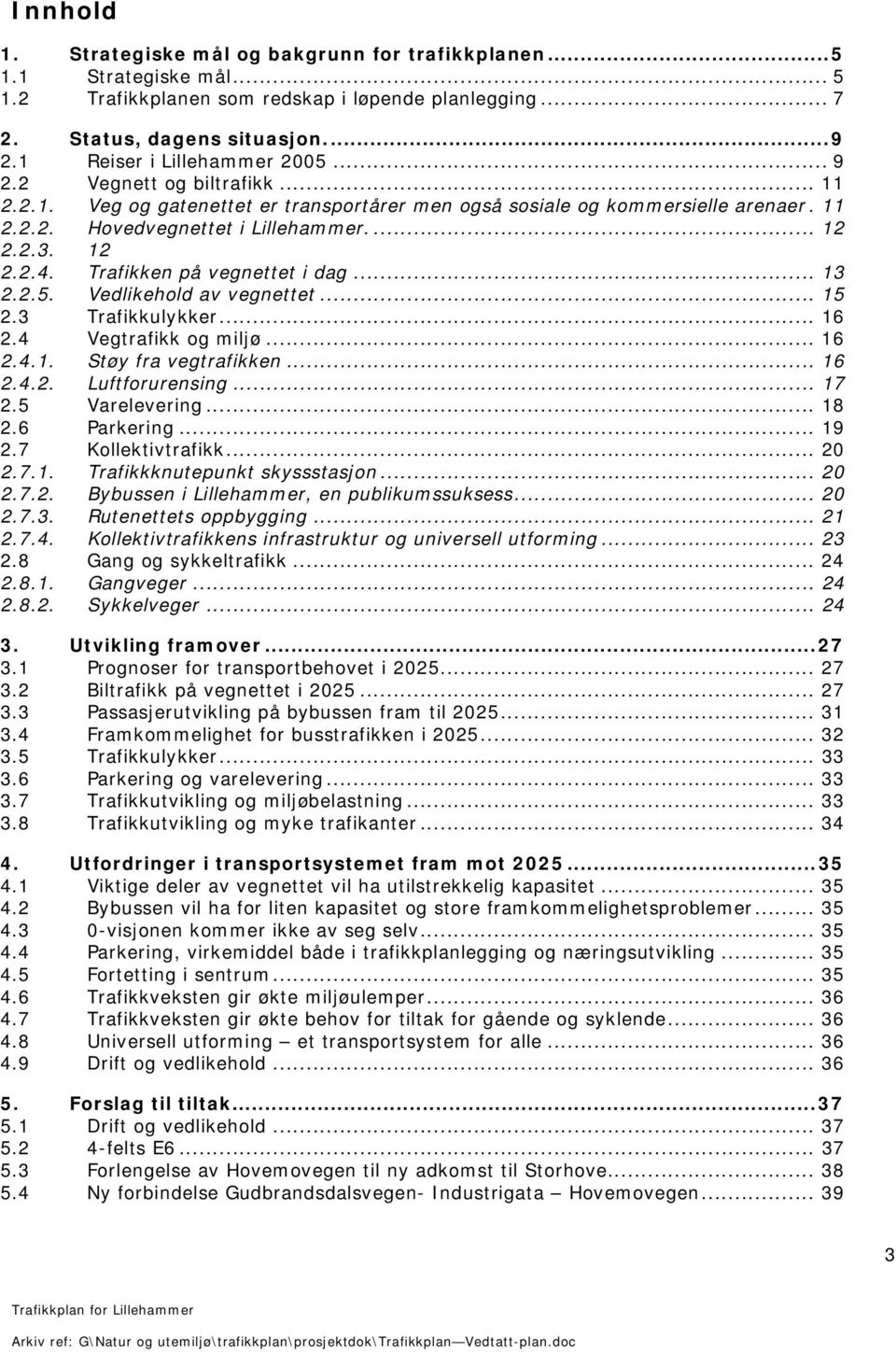 12 2.2.4. Trafikken på vegnettet i dag... 13 2.2.5. Vedlikehold av vegnettet... 15 2.3 Trafikkulykker... 16 2.4 Vegtrafikk og miljø... 16 2.4.1. Støy fra vegtrafikken... 16 2.4.2. Luftforurensing.