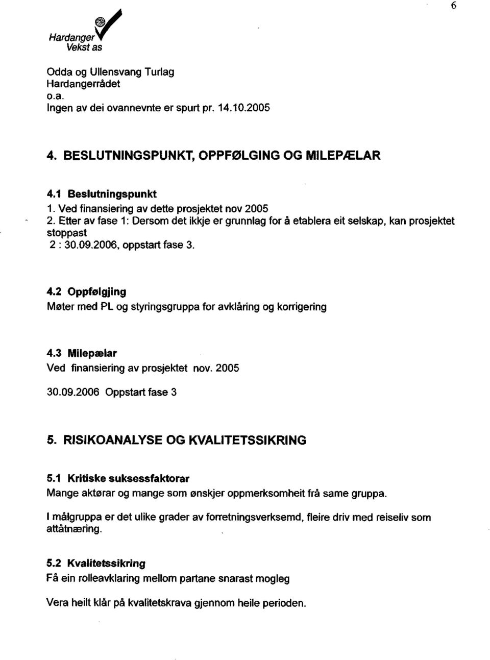 2 Oppfølgjing Møter med PL og styringsgruppa for avklaring og korrigering 4.3 Milepælar Ved finansiering av prosjektet nov. 2005 30.09.2006 Oppstart fase 3 5. RISIKOANALYSE OG KVALITETSSIKRING 5.