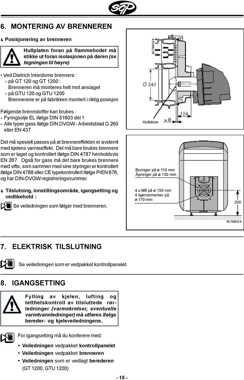 del 1 - Alle typer gass ifølge DIN DVGW - Arbeidsblad G 260 eller EN 437 Det må spesielt passes på at brennereffekten er avstemt med kjelens varmeeffekt.