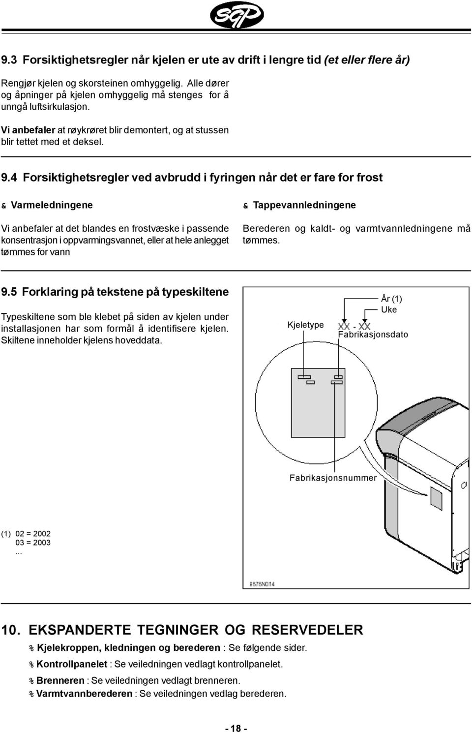 4 Forsiktighetsregler ved avbrudd i fyringen når det er fare for frost & Varmeledningene Vi anbefaler at det blandes en frostvæske i passende konsentrasjon i oppvarmingsvannet, eller at hele anlegget