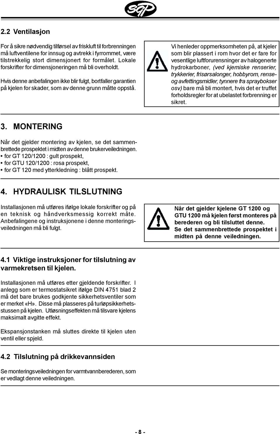 Vi henleder oppmerksomheten på, at kjeler som blir plassert i rom hvor det er fare for vesentlige luftforurensninger av halogenerte hydrokarboner, (ved kjemiske renserier, trykkerier, frisørsalonger,