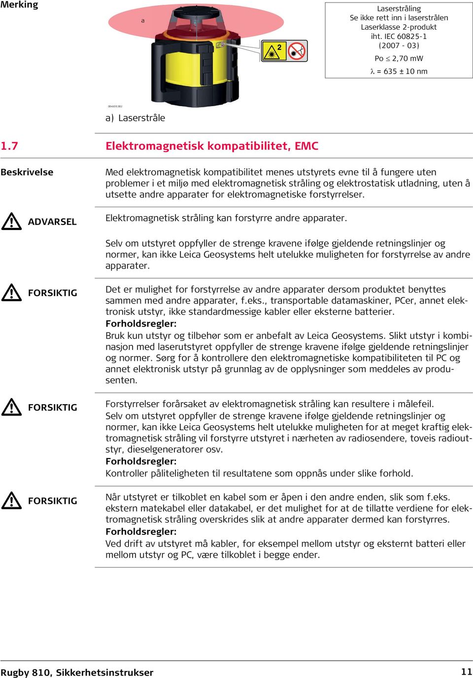 elektromagnetisk stråling og elektrostatisk utladning, uten å utsette andre apparater for elektromagnetiske forstyrrelser. Elektromagnetisk stråling kan forstyrre andre apparater.