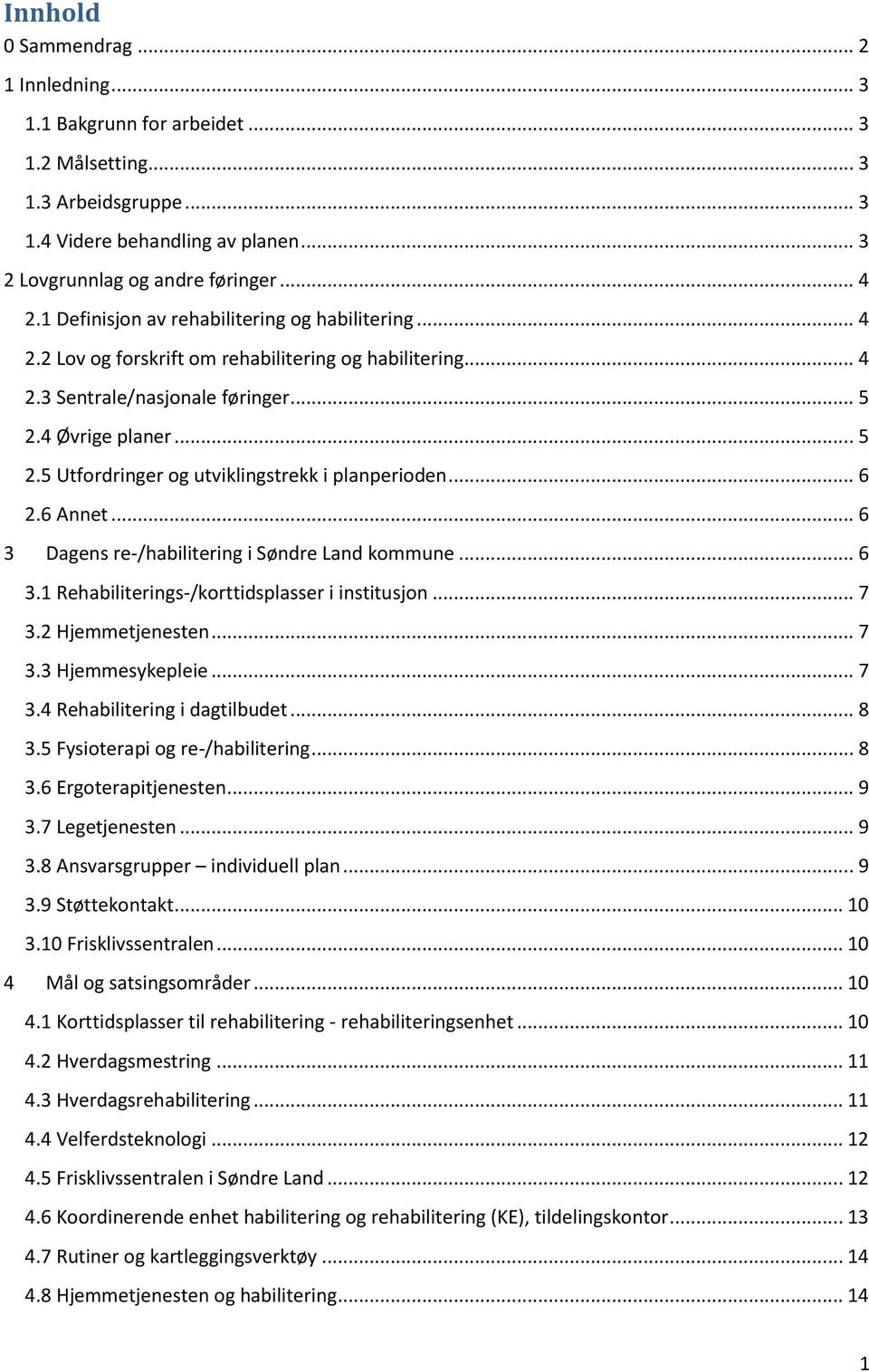 .. 6 2.6 Annet... 6 3 Dagens re-/habilitering i Søndre Land kommune... 6 3.1 Rehabiliterings-/korttidsplasser i institusjon... 7 3.2 Hjemmetjenesten... 7 3.3 Hjemmesykepleie... 7 3.4 Rehabilitering i dagtilbudet.