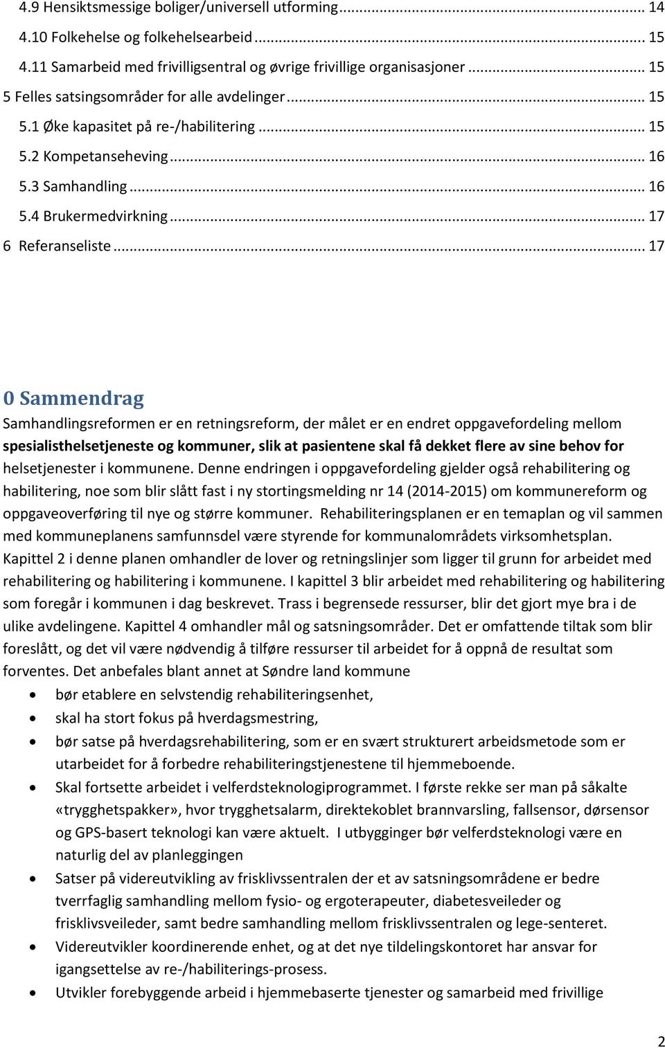 .. 17 0 Sammendrag Samhandlingsreformen er en retningsreform, der målet er en endret oppgavefordeling mellom spesialisthelsetjeneste og kommuner, slik at pasientene skal få dekket flere av sine behov