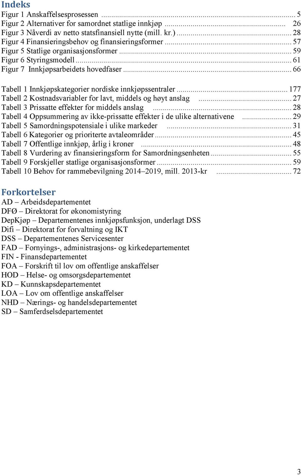 .. 66 Tabell 1 Innkjøpskategorier nordiske innkjøpssentraler... 177 Tabell 2 Kostnadsvariabler for lavt, middels og høyt anslag... 27 Tabell 3 Prissatte effekter for middels anslag.