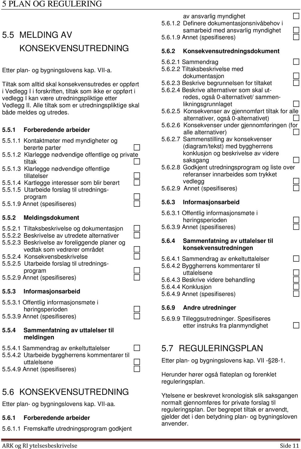 Alle tiltak som er utredningspliktige skal både meldes og utredes. 5.5.1 Forberedende arbeider 5.5.1.1 Kontaktmøter med myndigheter og berørte parter 5.5.1.2 Klarlegge nødvendige offentlige og private tiltak 5.