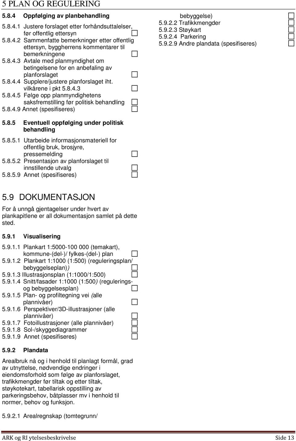 8.4.9 Annet (spesifiseres) bebyggelse) 5.9.2.2 Trafikkmengder 5.9.2.3 Støykart 5.9.2.4 Parkering 5.9.2.9 Andre plandata (spesifiseres) 5.8.5 Eventuell oppfølging under politisk behandling 5.8.5.1 Utarbeide informasjonsmateriell for offentlig bruk, brosjyre, pressemelding 5.