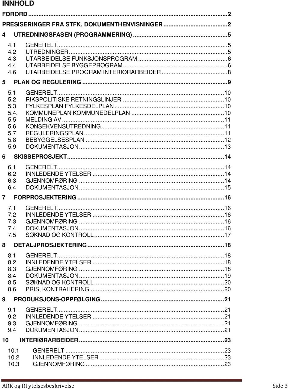 .. 10 5.5 MELDING AV... 11 5.6 KONSEKVENSUTREDNING... 11 5.7 REGULERINGSPLAN... 11 5.8 BEBYGGELSESPLAN... 12 5.9 DOKUMENTASJON... 13 6 SKISSEPROSJEKT... 14 6.1 GENERELT... 14 6.2 INNLEDENDE YTELSER.