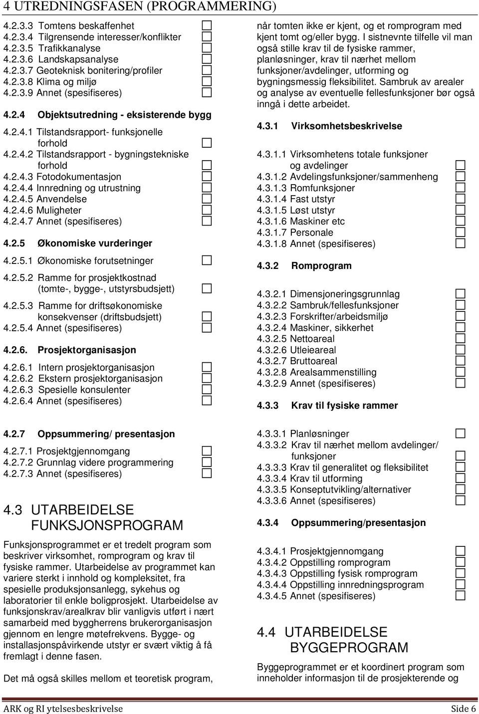 2.4.5 Anvendelse 4.2.4.6 Muligheter 4.2.4.7 Annet (spesifiseres) 4.2.5 Økonomiske vurderinger 4.2.5.1 Økonomiske forutsetninger 4.2.5.2 Ramme for prosjektkostnad (tomte-, bygge-, utstyrsbudsjett) 4.2.5.3 Ramme for driftsøkonomiske konsekvenser (driftsbudsjett) 4.