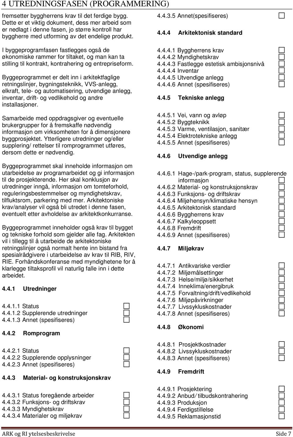 4.3.5 Annet(spesifiseres) 4.4.4 Arkitektonisk standard I byggeprogramfasen fastlegges også de økonomiske rammer for tiltaket, og man kan ta stilling til kontrakt, kontrahering og entrepriseform.