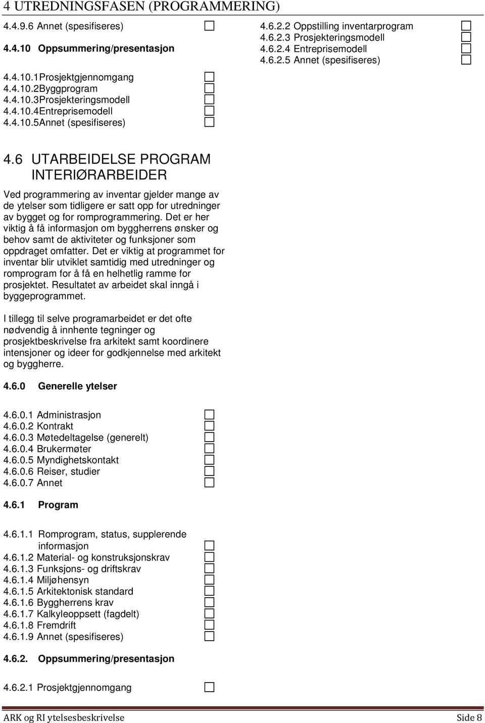 6 UTARBEIDELSE PROGRAM INTERIØRARBEIDER Ved programmering av inventar gjelder mange av de ytelser som tidligere er satt opp for utredninger av bygget og for romprogrammering.