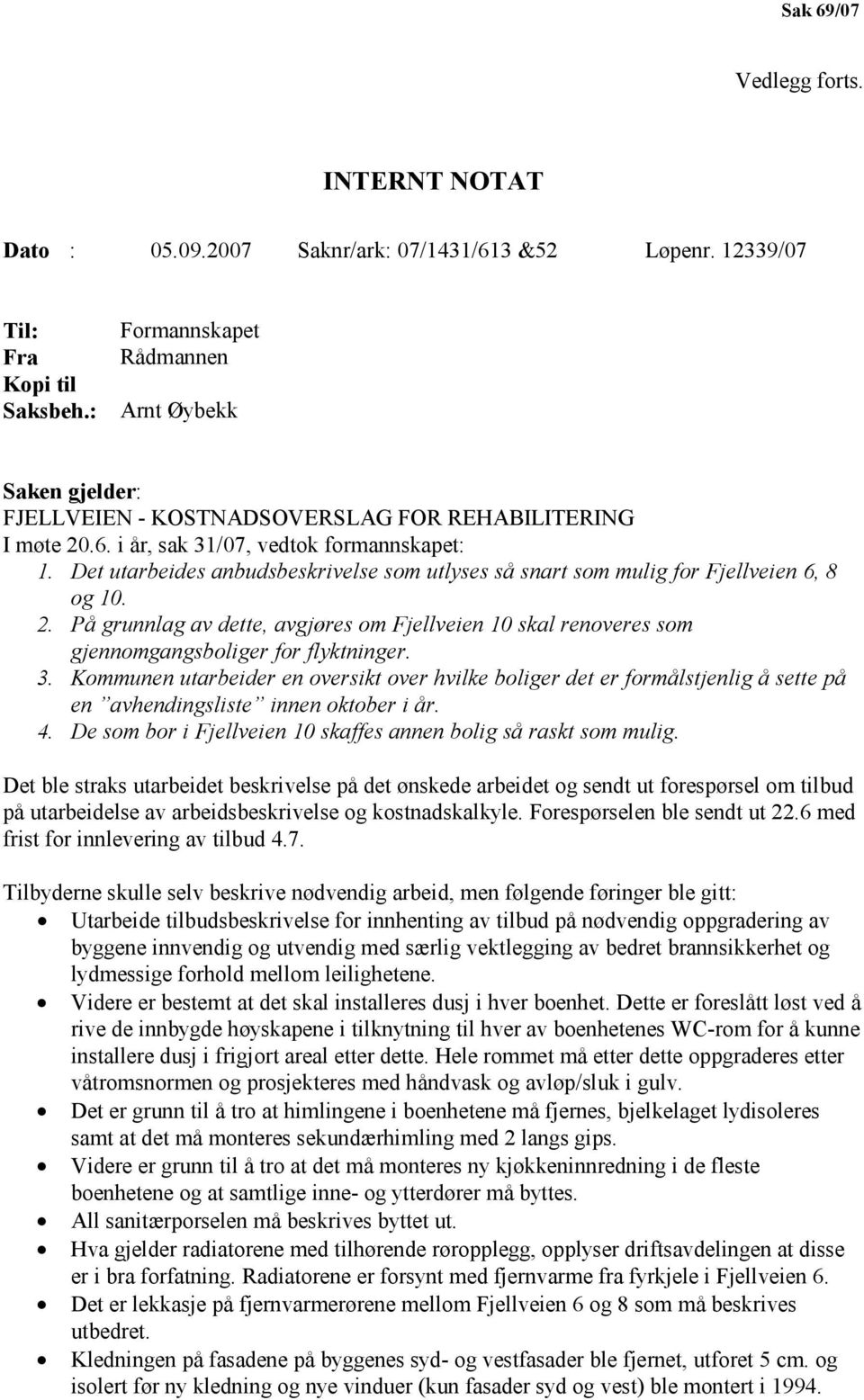 Det utarbeides anbudsbeskrivelse som utlyses så snart som mulig for Fjellveien 6, 8 og 10. 2. På grunnlag av dette, avgjøres om Fjellveien 10 skal renoveres som gjennomgangsboliger for flyktninger. 3.