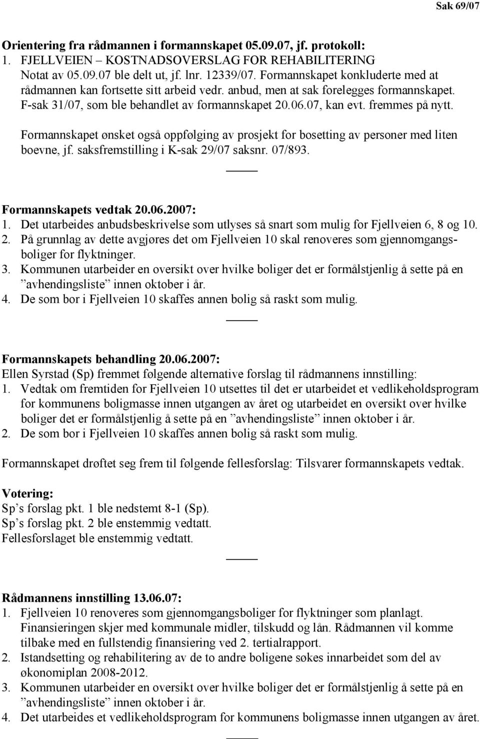 fremmes på nytt. Formannskapet ønsket også oppfølging av prosjekt for bosetting av personer med liten boevne, jf. saksfremstilling i K-sak 29/07 saksnr. 07/893. Formannskapets vedtak 20.06.2007: 1.