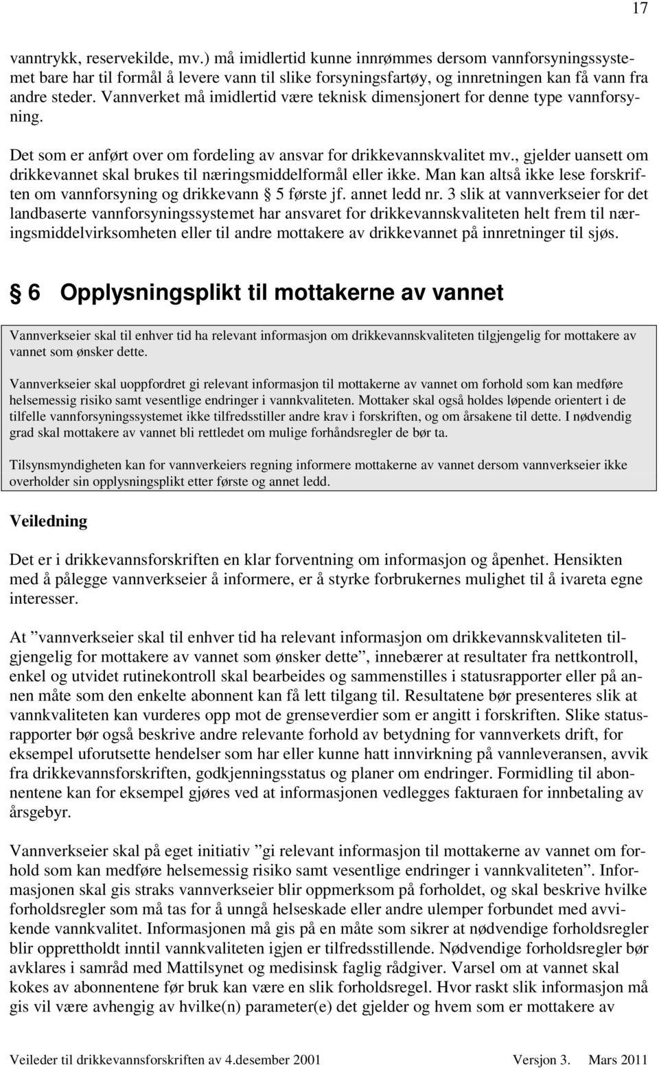 , gjelder uansett om drikkevannet skal brukes til næringsmiddelformål eller ikke. Man kan altså ikke lese forskriften om vannforsyning og drikkevann 5 første jf. annet ledd nr.