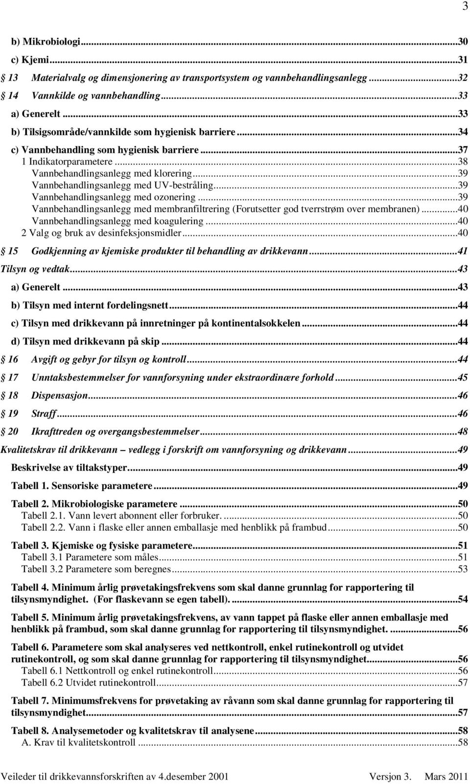 ..39 Vannbehandlingsanlegg med UV-bestråling...39 Vannbehandlingsanlegg med ozonering...39 Vannbehandlingsanlegg med membranfiltrering (Forutsetter god tverrstrøm over membranen).