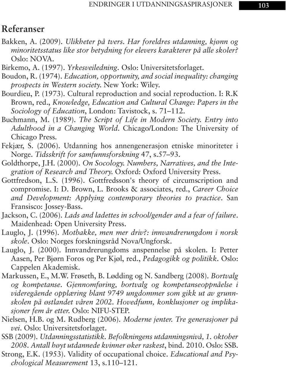 Bourdieu, P. (1973). Cultural reproduction and social reproduction. I: R.K Brown, red., Knowledge, Education and Cultural Change: Papers in the Sociology of Education, London: Tavistock, s. 71 112.