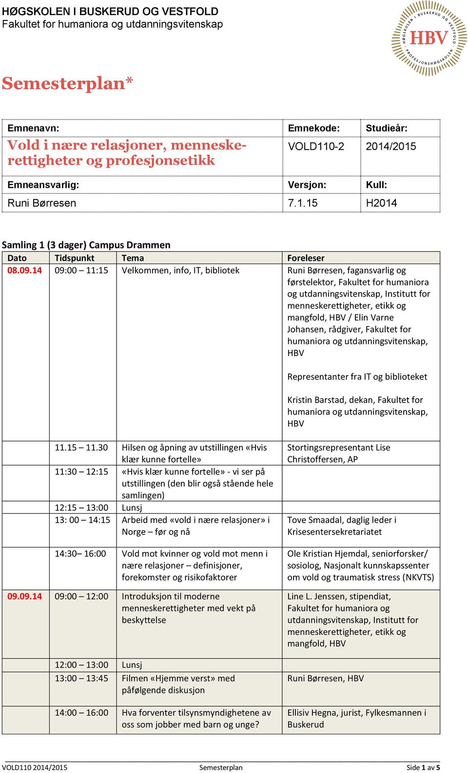 rådgiver, Fakultet for humaniora og utdanningsvitenskap, HBV Representanter fra IT og biblioteket Kristin Barstad, dekan, Fakultet for humaniora og utdanningsvitenskap, HBV 11.15 11.