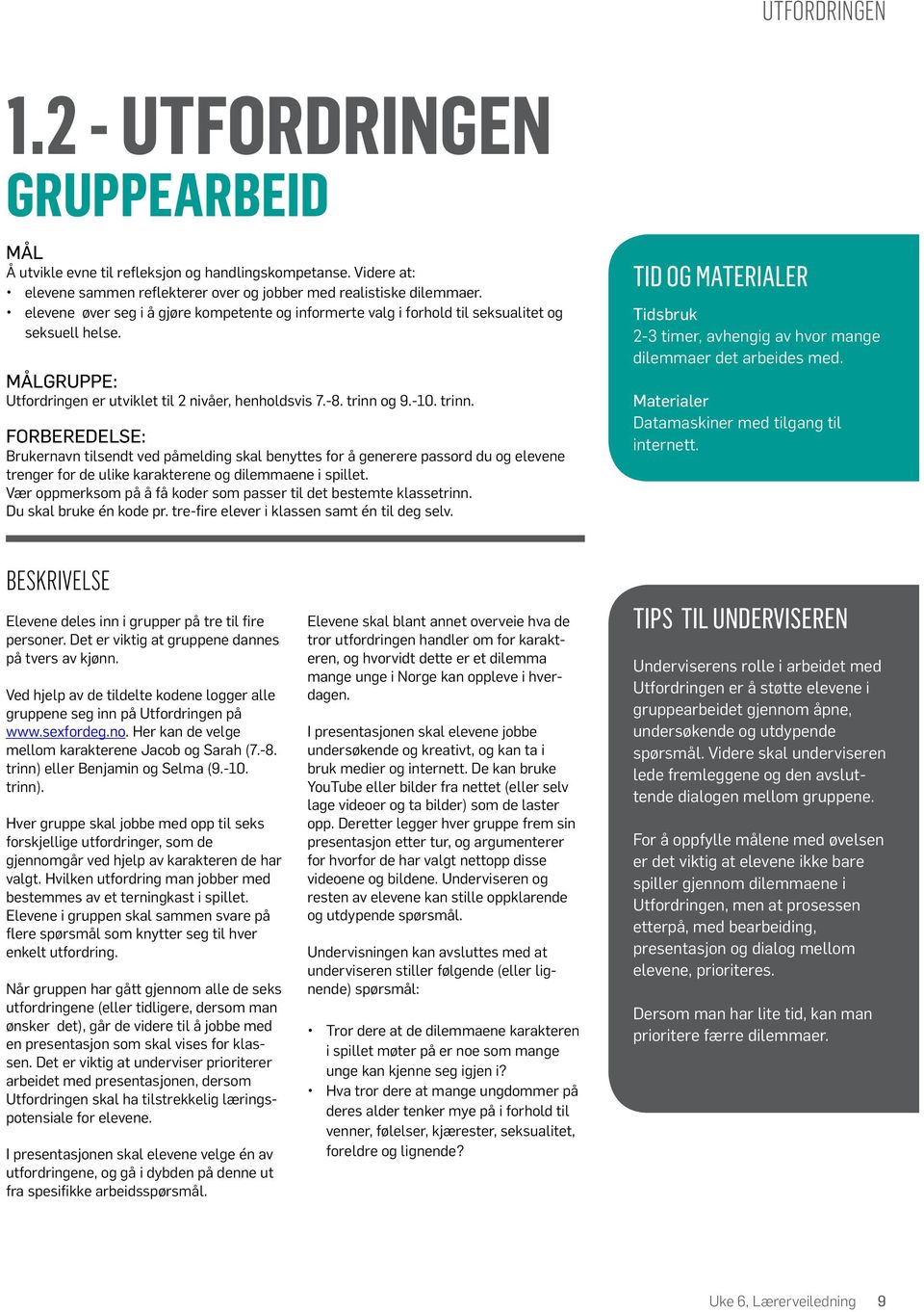 og 9.-10. trinn. FORBEREDELSE: Brukernavn tilsendt ved påmelding skal benyttes for å generere passord du og elevene trenger for de ulike karakterene og dilemmaene i spillet.