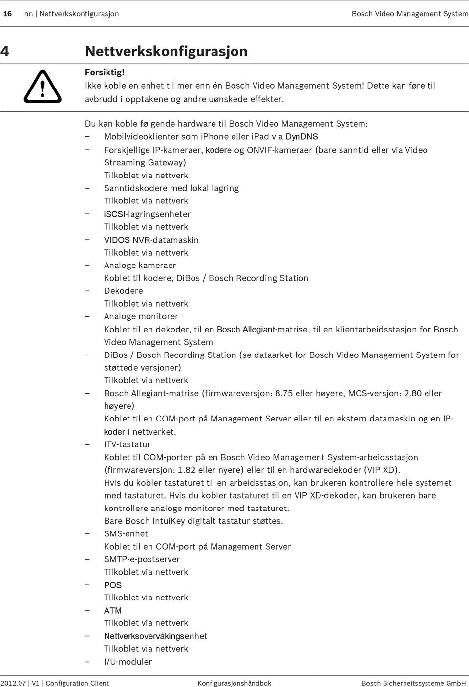 Du kan koble følgende hardware til Bosch Video Management System: Mobilvideoklienter som iphone eller ipad via DynDNS Forskjellige IP-kameraer, kodere og ONVIF-kameraer (bare sanntid eller via Video