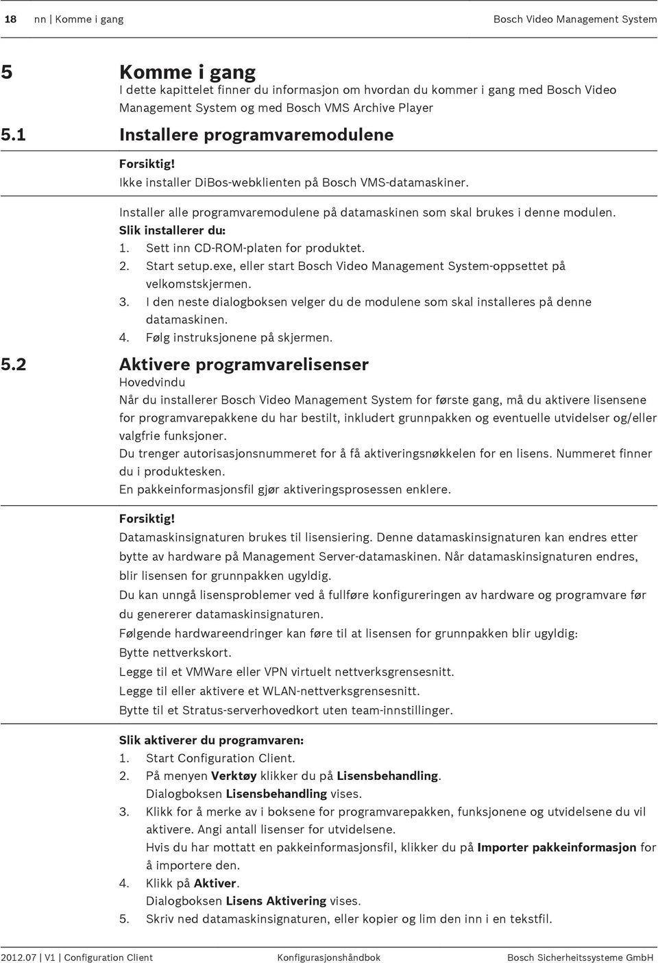 Ikke installer DiBos-webklienten på Bosch VMS-datamaskiner. Installer alle programvaremodulene på datamaskinen som skal brukes i denne modulen. Slik installerer du: 1.