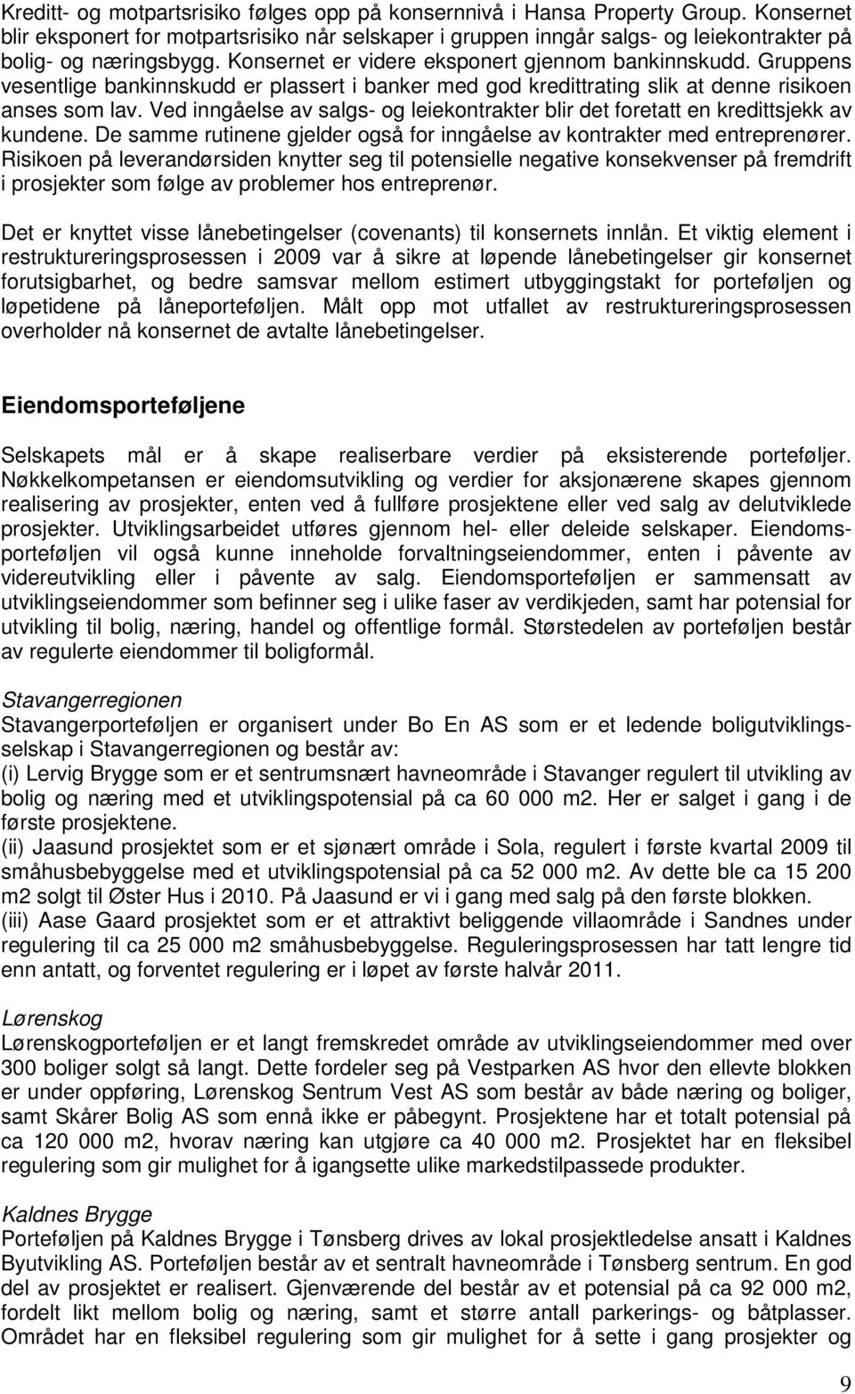 Gruppens vesentlige bankinnskudd er plassert i banker med god kredittrating slik at denne risikoen anses som lav.