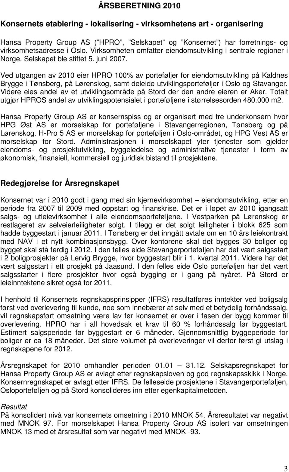 Ved utgangen av 2010 eier HPRO 100% av porteføljer for eiendomsutvikling på Kaldnes Brygge i Tønsberg, på Lørenskog, samt deleide utviklingsporteføljer i Oslo og Stavanger.