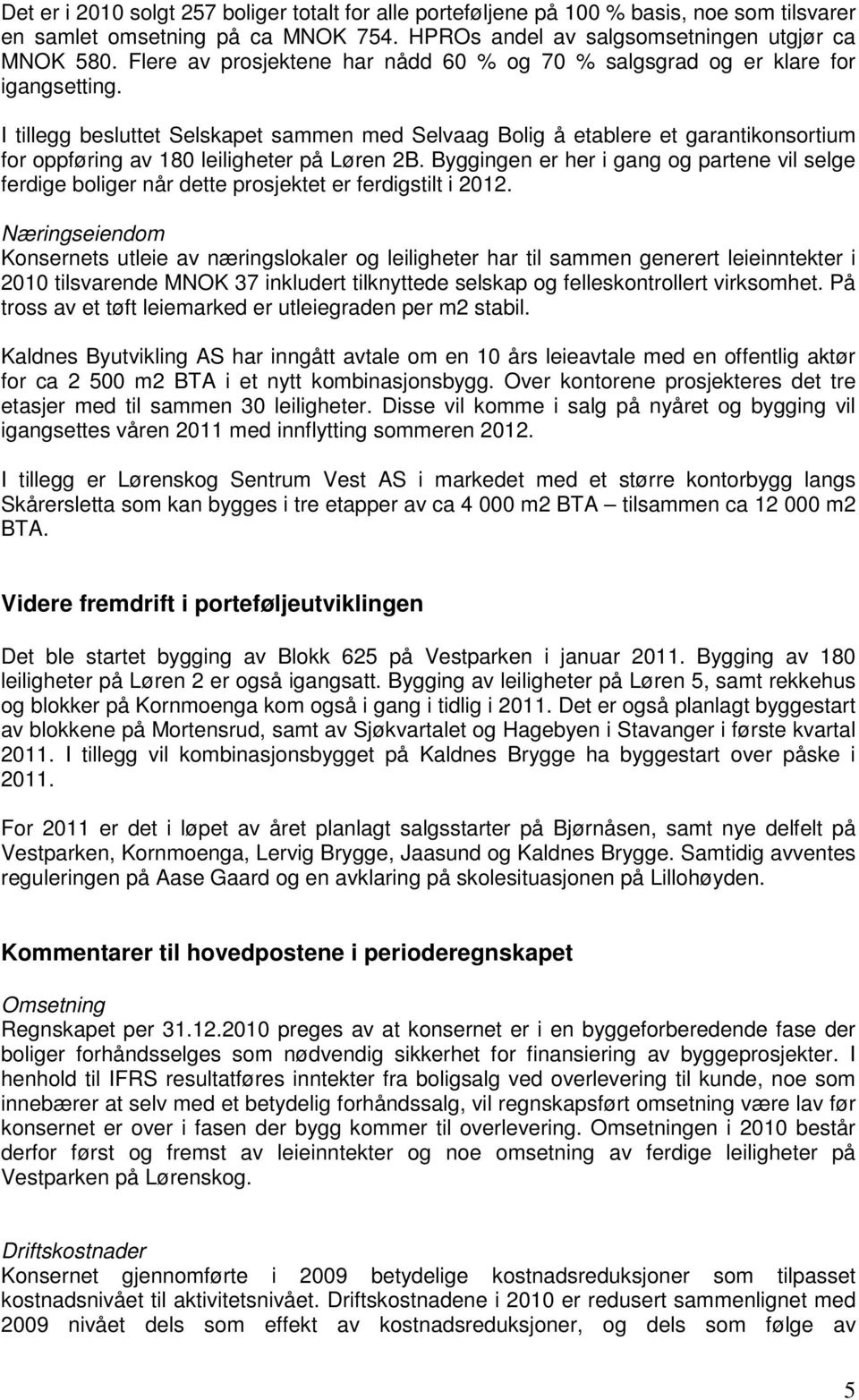 I tillegg besluttet Selskapet sammen med Selvaag Bolig å etablere et garantikonsortium for oppføring av 180 leiligheter på Løren 2B.