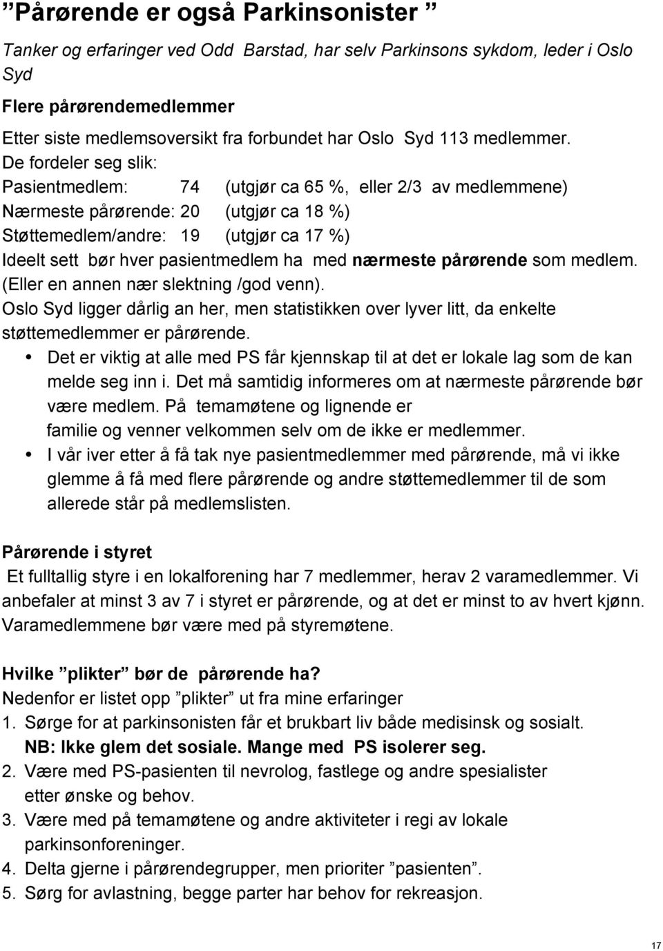 De fordeler seg slik: Pasientmedlem: 74 (utgjør ca 65 %, eller 2/3 av medlemmene) Nærmeste pårørende: 20 (utgjør ca 18 %) Støttemedlem/andre: 19 (utgjør ca 17 %) Ideelt sett bør hver pasientmedlem ha