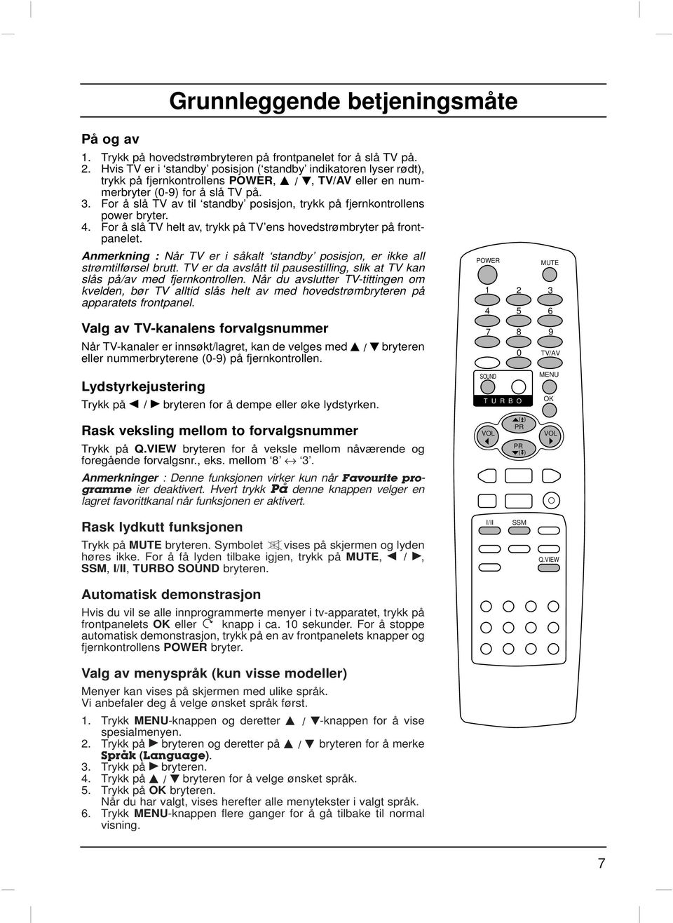 For å slå TV av til standby posisjon, trykk på fjernkontrollens power bryter. 4. For å slå TV helt av, trykk på TV ens hovedstrømbryter på frontpanelet.