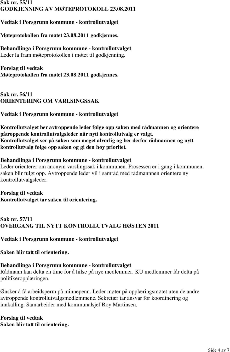 Kontrollutvalget ser på saken som meget alvorlig og ber derfor rådmannen og nytt kontrollutvalg følge opp saken og gi den høy prioritet. Leder orienterer om anonym varslingssak i kommunen.