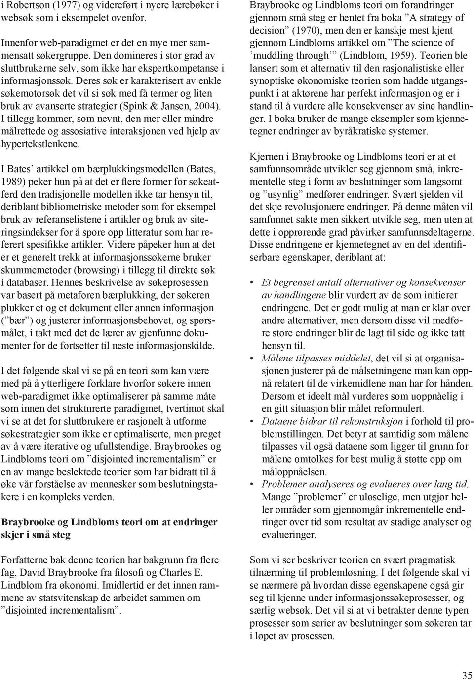 Deres søk er karakterisert av enkle søkemotorsøk det vil si søk med få termer og liten bruk av avanserte strategier (Spink & Jansen, 2004).